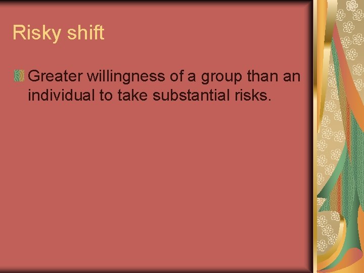 Risky shift Greater willingness of a group than an individual to take substantial risks.