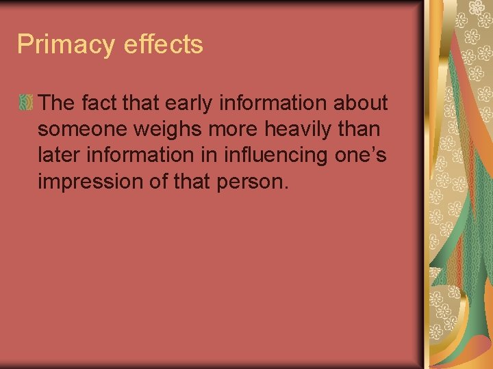 Primacy effects The fact that early information about someone weighs more heavily than later