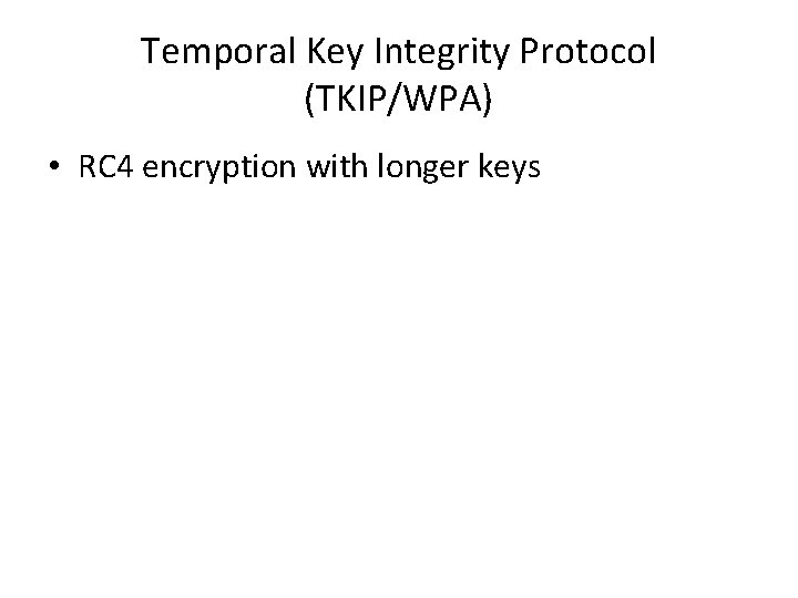 Temporal Key Integrity Protocol (TKIP/WPA) • RC 4 encryption with longer keys 