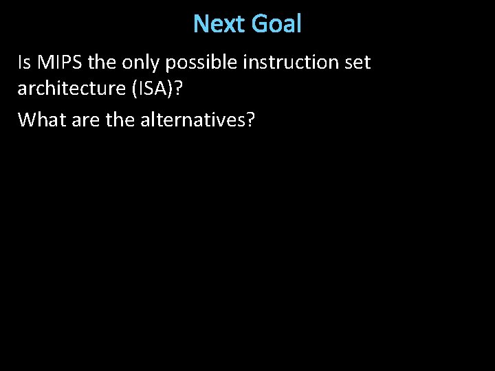 Next Goal Is MIPS the only possible instruction set architecture (ISA)? What are the