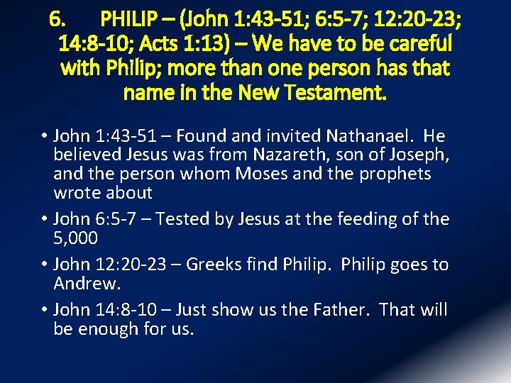 6. PHILIP – (John 1: 43 -51; 6: 5 -7; 12: 20 -23; 14: