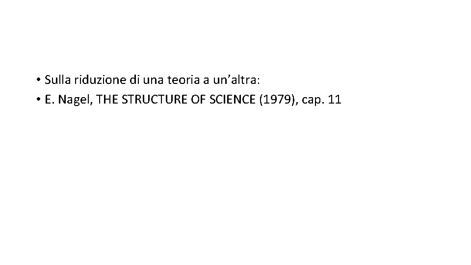  • Sulla riduzione di una teoria a un’altra: • E. Nagel, THE STRUCTURE