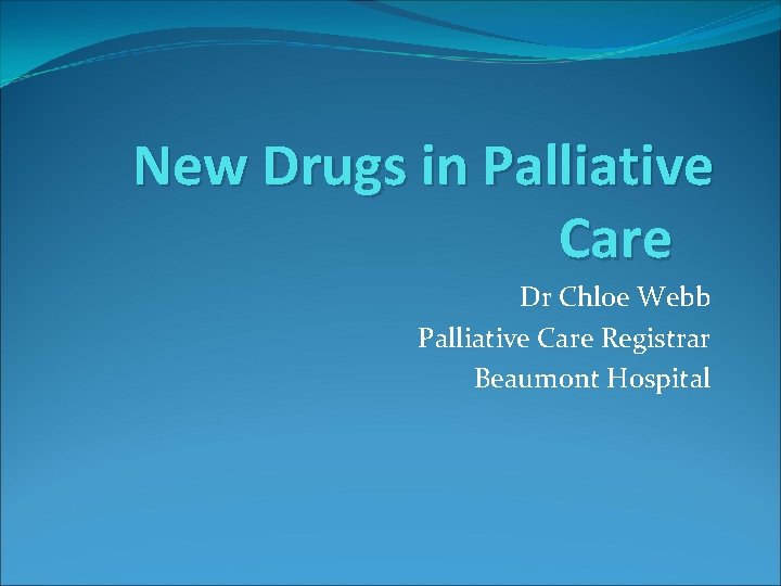 New Drugs in Palliative Care Dr Chloe Webb Palliative Care Registrar Beaumont Hospital 