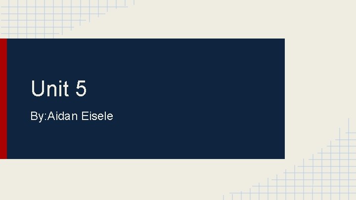 Unit 5 By: Aidan Eisele 