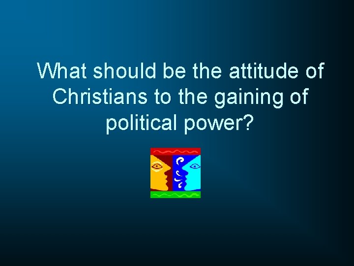 What should be the attitude of Christians to the gaining of political power? 