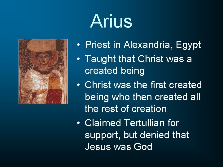 Arius • Priest in Alexandria, Egypt • Taught that Christ was a created being