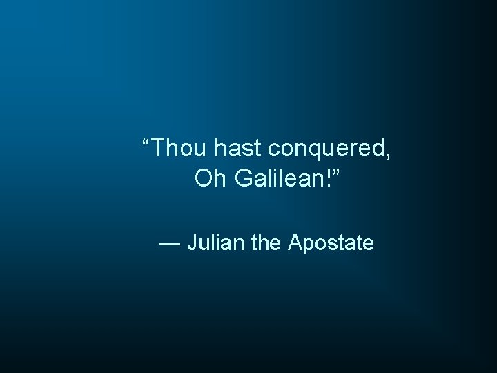 “Thou hast conquered, Oh Galilean!” ― Julian the Apostate 