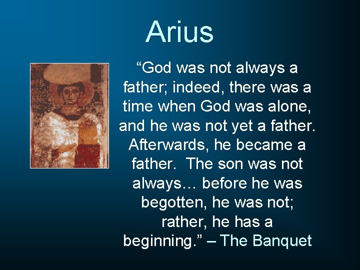 Arius “God was not always a father; indeed, there was a time when God