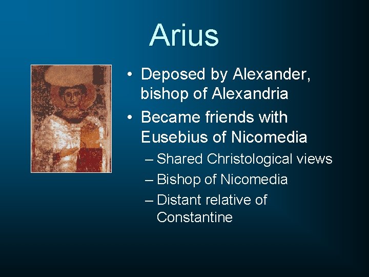 Arius • Deposed by Alexander, bishop of Alexandria • Became friends with Eusebius of