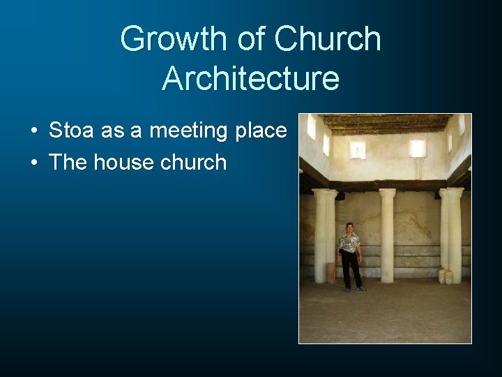 Growth of Church Architecture • Stoa as a meeting place • The house church