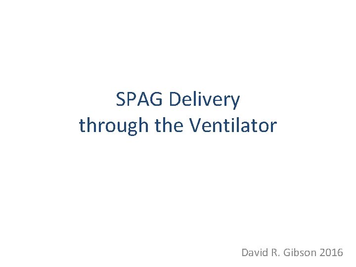 SPAG Delivery through the Ventilator David R. Gibson 2016 