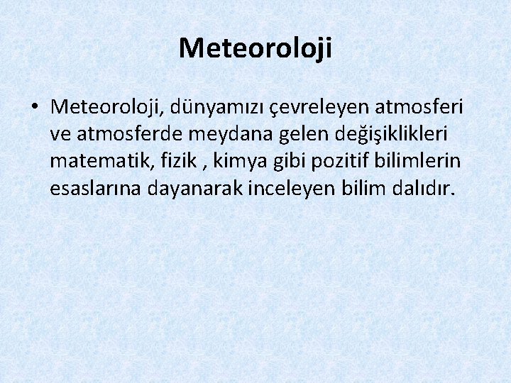 Meteoroloji • Meteoroloji, dünyamızı çevreleyen atmosferi ve atmosferde meydana gelen değişiklikleri matematik, fizik ,