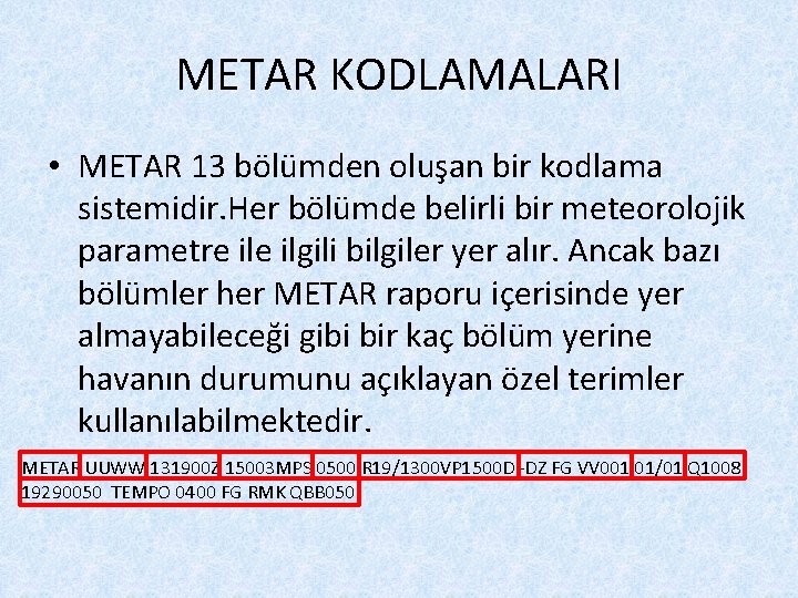 METAR KODLAMALARI • METAR 13 bölümden oluşan bir kodlama sistemidir. Her bölümde belirli bir