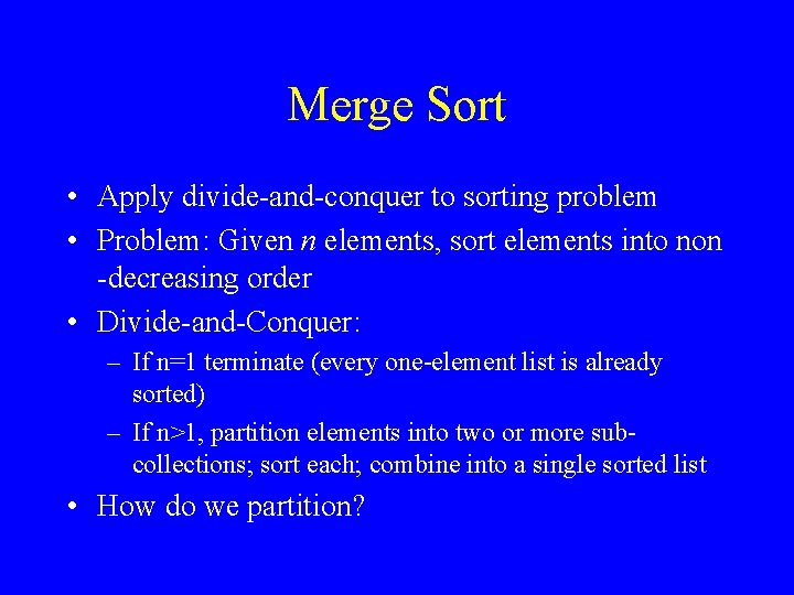 Merge Sort • Apply divide-and-conquer to sorting problem • Problem: Given n elements, sort