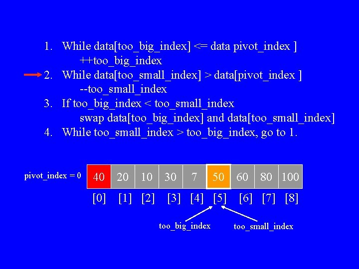1. While data[too_big_index] <= data pivot_index ] ++too_big_index 2. While data[too_small_index] > data[pivot_index ]