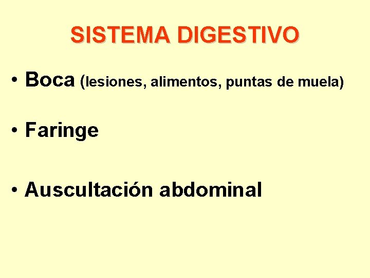 SISTEMA DIGESTIVO • Boca (lesiones, alimentos, puntas de muela) • Faringe • Auscultación abdominal