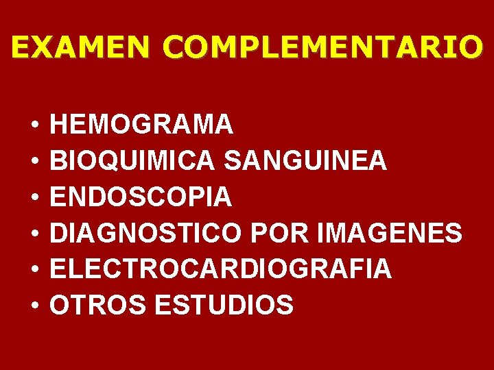 EXAMEN COMPLEMENTARIO • • • HEMOGRAMA BIOQUIMICA SANGUINEA ENDOSCOPIA DIAGNOSTICO POR IMAGENES ELECTROCARDIOGRAFIA OTROS