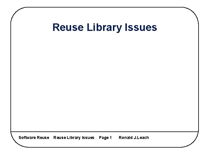 Reuse Library Issues Software Reuse Library Issues Page 1 Ronald J. Leach 