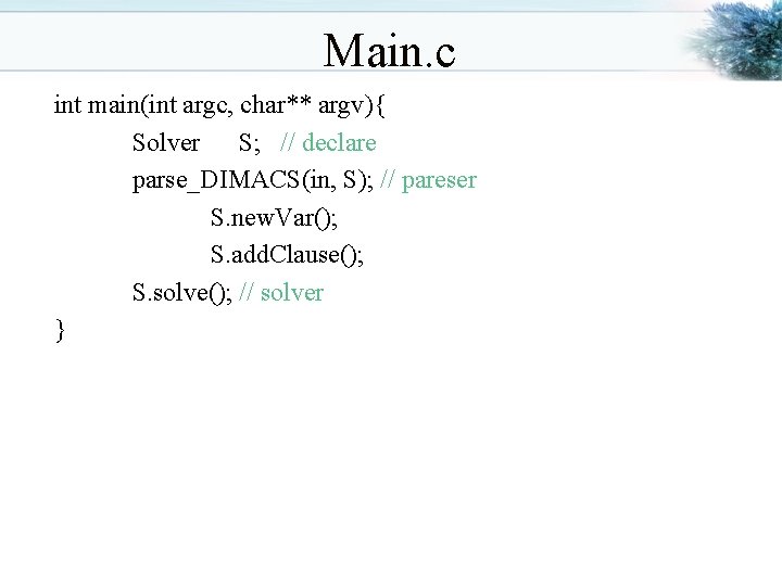 Main. c int main(int argc, char** argv){ Solver S; // declare parse_DIMACS(in, S); //
