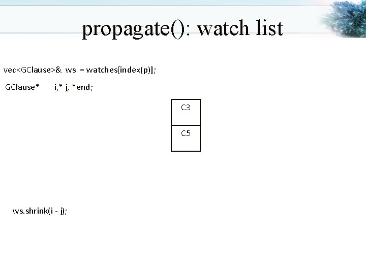 propagate(): watch list vec<GClause>& ws = watches[index(p)]; GClause* i, * j, *end; C 3