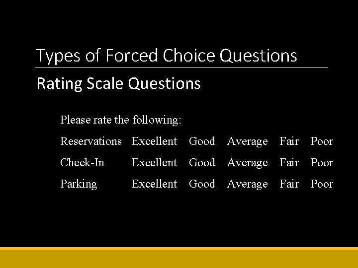Types of Forced Choice Questions Rating Scale Questions Please rate the following: Reservations Excellent