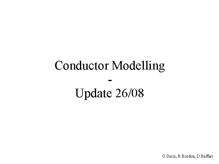 Conductor Modelling Update 26/08 G. Succi, B. Bordini, D. Baffari 