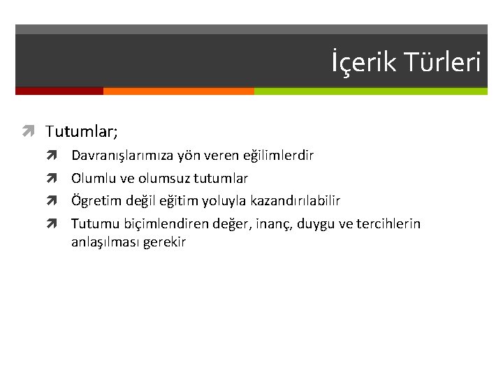 İçerik Türleri Tutumlar; Davranışlarımıza yön veren eğilimlerdir Olumlu ve olumsuz tutumlar Ögretim değil eğitim