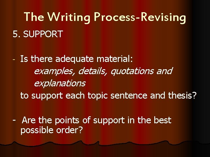 The Writing Process-Revising 5. SUPPORT - Is there adequate material: examples, details, quotations and