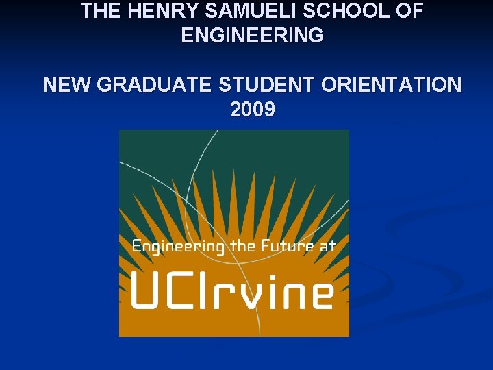 THE HENRY SAMUELI SCHOOL OF ENGINEERING NEW GRADUATE STUDENT ORIENTATION 2009 