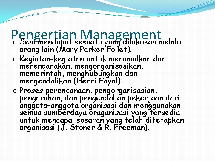 Pengertian Management o Seni mendapat sesuatu yang dilakukan melalui orang lain (Mary Parker Follet).