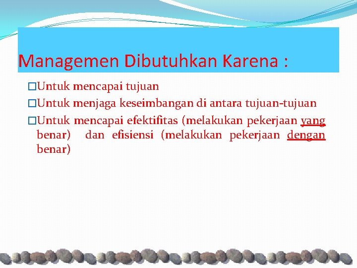 Managemen Dibutuhkan Karena : �Untuk mencapai tujuan �Untuk menjaga keseimbangan di antara tujuan-tujuan �Untuk