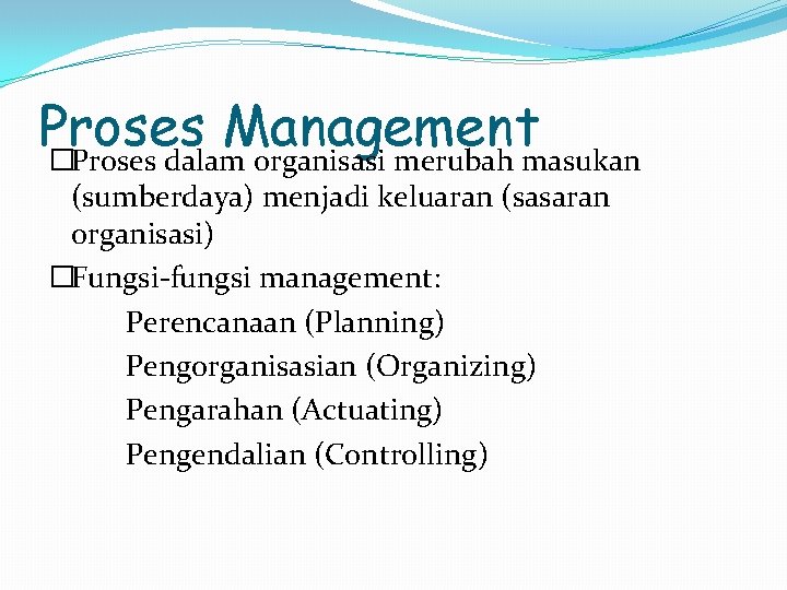 Proses Management �Proses dalam organisasi merubah masukan (sumberdaya) menjadi keluaran (sasaran organisasi) �Fungsi-fungsi management: