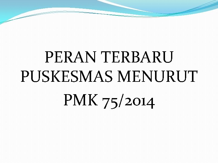 PERAN TERBARU PUSKESMAS MENURUT PMK 75/2014 