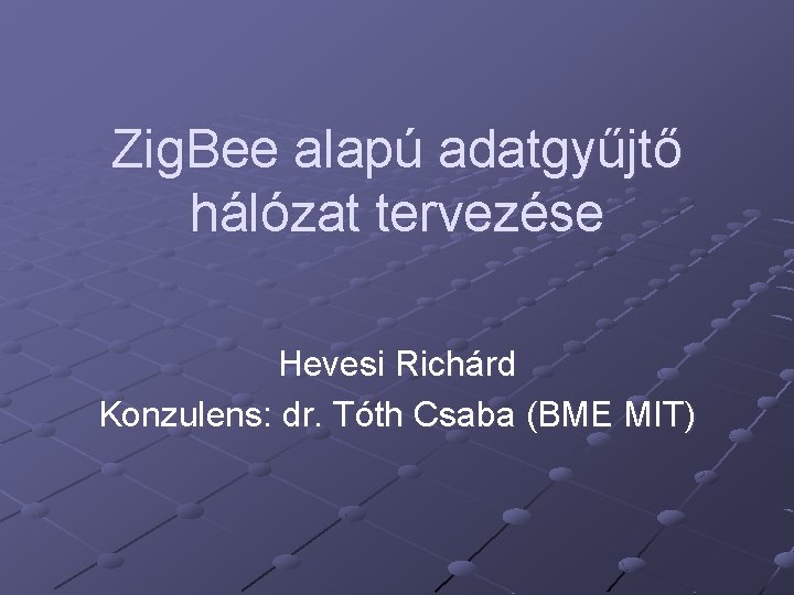 Zig. Bee alapú adatgyűjtő hálózat tervezése Hevesi Richárd Konzulens: dr. Tóth Csaba (BME MIT)