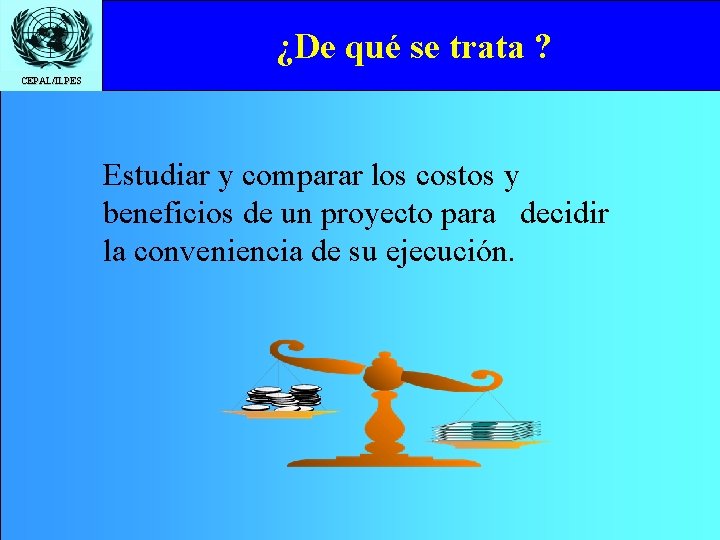 ¿De qué se trata ? CEPAL/ILPES Estudiar y comparar los costos y beneficios de