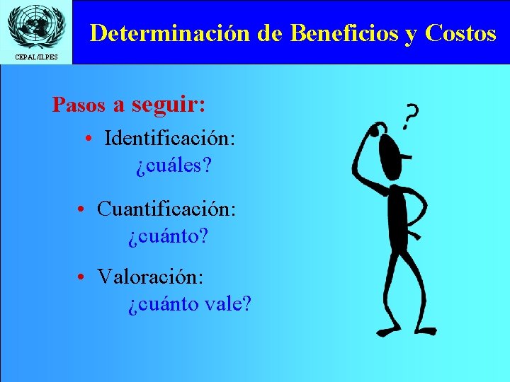 Determinación de Beneficios y Costos CEPAL/ILPES Pasos a seguir: • Identificación: ¿cuáles? • Cuantificación: