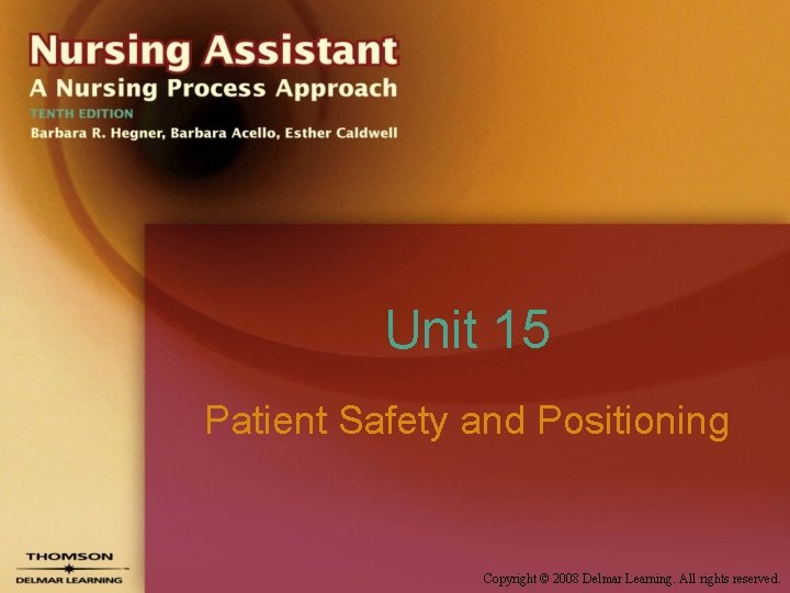 Unit 15 Patient Safety and Positioning Copyright © 2008 Delmar Learning. All rights reserved. Unit 15 Patient Safety and Positioning Copyright © 2008 Delmar Learning. All rights reserved.