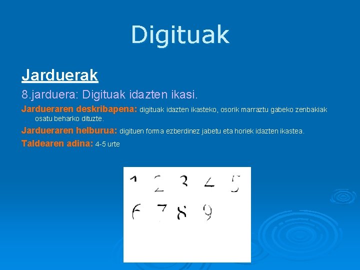 Digituak Jarduerak 8. jarduera: Digituak idazten ikasi. Jardueraren deskribapena: digituak idazten ikasteko, osorik marraztu