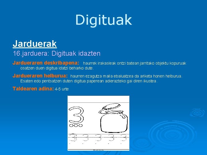 Digituak Jarduerak 16. jarduera: Digituak idazten Jardueraren deskribapena: haurrek irakasleak ontzi batean jarritako objektu