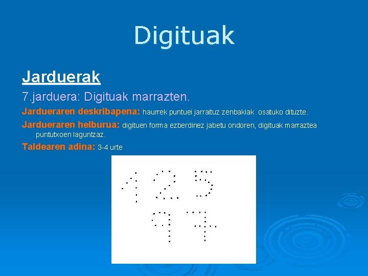 Digituak Jarduerak 7. jarduera: Digituak marrazten. Jardueraren deskribapena: haurrek puntuei jarraituz zenbakiak osatuko dituzte.