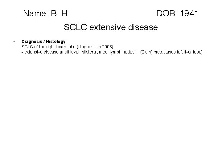 Name: B. H. DOB: 1941 SCLC extensive disease • Diagnosis / Histology: SCLC of