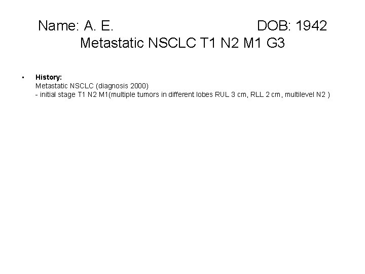 Name: A. E. DOB: 1942 Metastatic NSCLC T 1 N 2 M 1 G