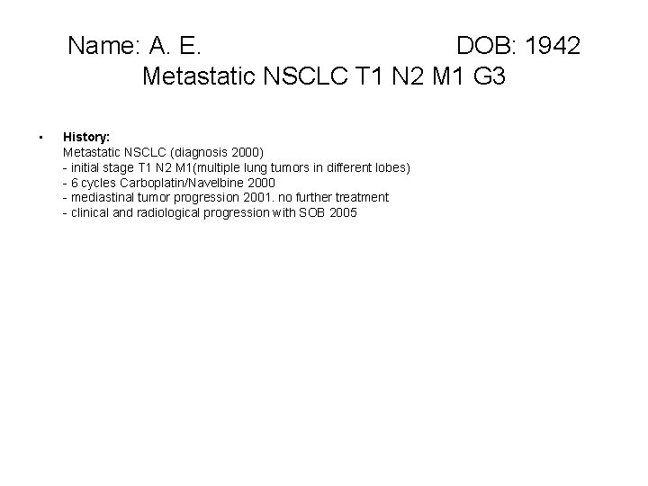 Name: A. E. DOB: 1942 Metastatic NSCLC T 1 N 2 M 1 G