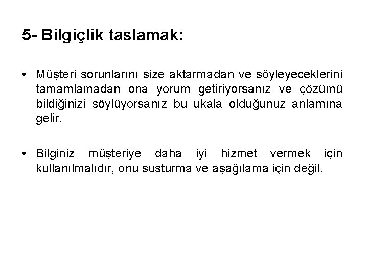 5 - Bilgiçlik taslamak: • Müşteri sorunlarını size aktarmadan ve söyleyeceklerini tamamlamadan ona yorum