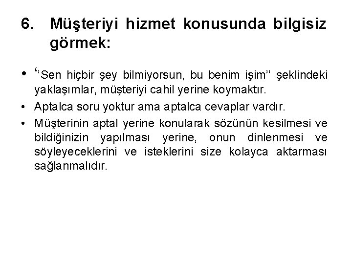 6. Müşteriyi hizmet konusunda bilgisiz görmek: • ‘’Sen hiçbir şey bilmiyorsun, bu benim işim’’