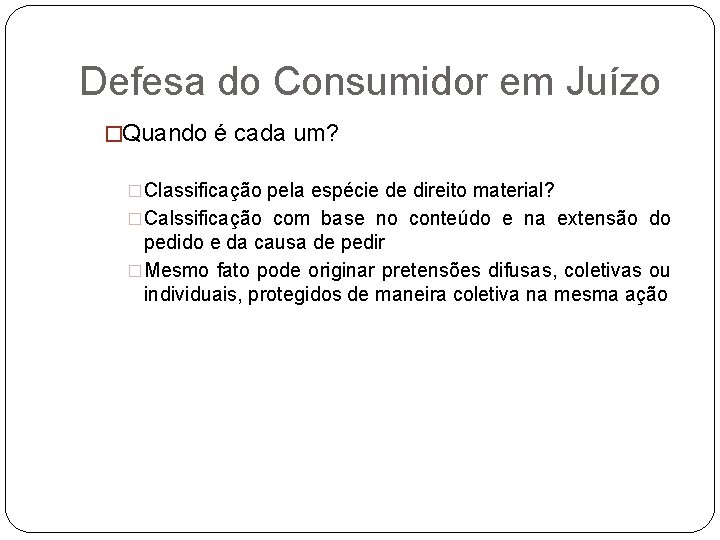 Defesa do Consumidor em Juízo �Quando é cada um? �Classificação pela espécie de direito