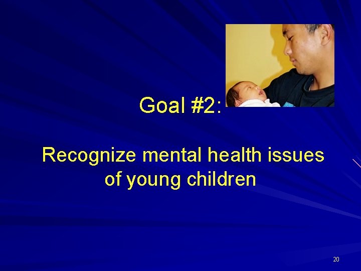 Goal #2: Recognize mental health issues of young children 20 