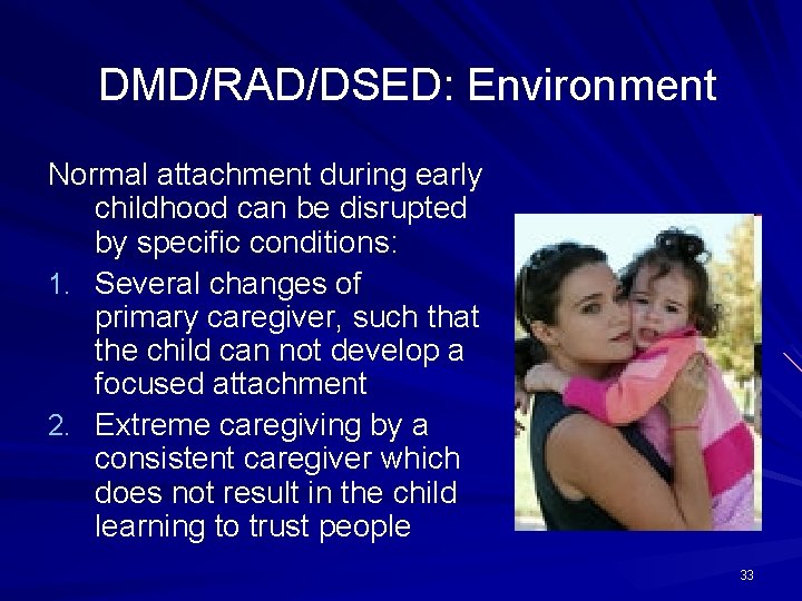 DMD/RAD/DSED: Environment Normal attachment during early childhood can be disrupted by specific conditions: 1.