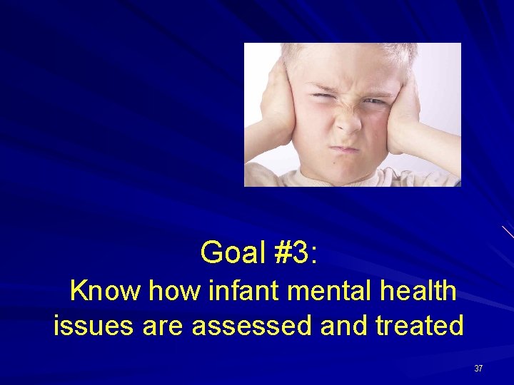 Goal #3: Know how infant mental health issues are assessed and treated 37 