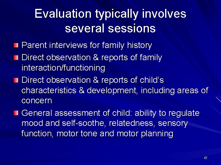 Evaluation typically involves several sessions Parent interviews for family history Direct observation & reports
